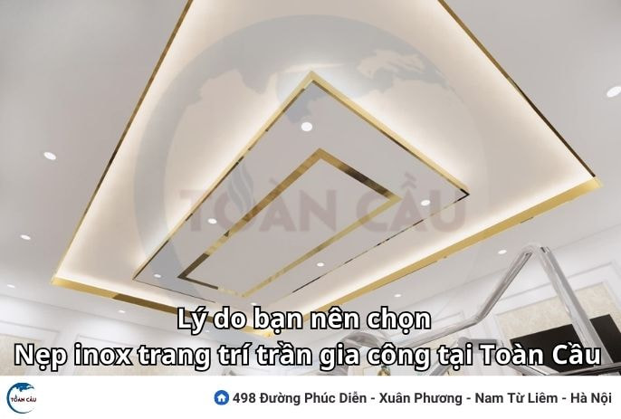 Lý Do Bạn Nên Chọn Nẹp Inox Trang Trí Trần Gia Công Tại Toàn Cầu